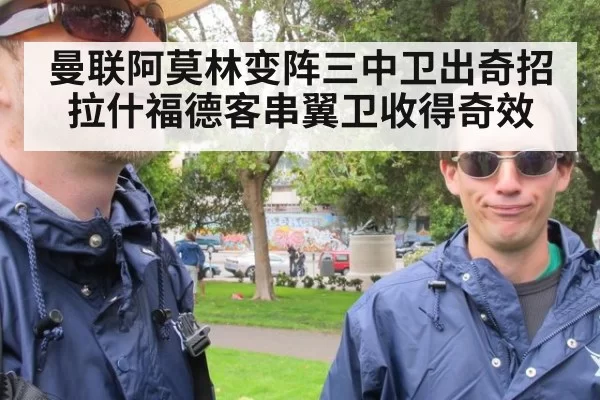 曼联阿莫林变阵三中卫出奇招 拉什福德客串翼卫收得奇效