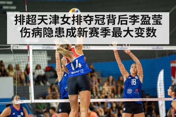 排超天津女排夺冠背后李盈莹伤病隐患成新赛季最大变数