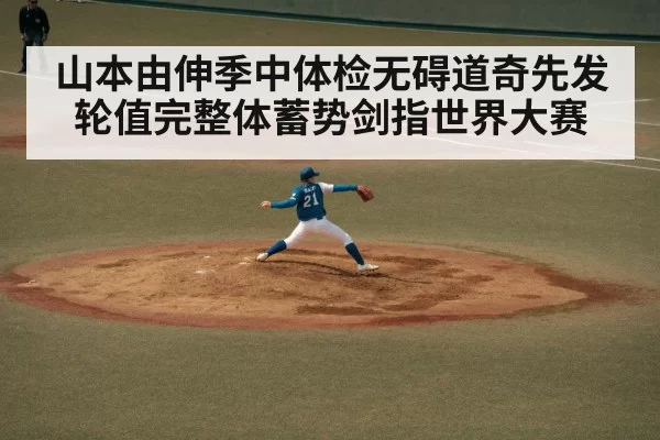 山本由伸季中体检无碍道奇先发轮值完整体蓄势剑指世界大赛