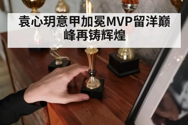 袁心玥意甲加冕MVP留洋巅峰再铸辉煌