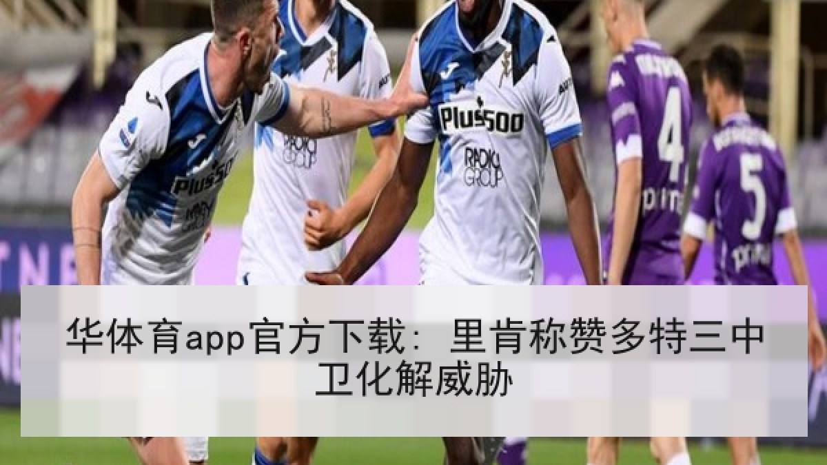 华体育app官方下载: 里肯称赞多特三中卫化解威胁