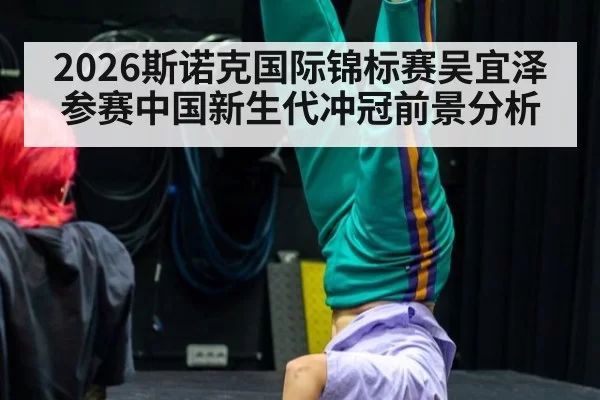2026斯诺克国际锦标赛吴宜泽参赛中国新生代冲冠前景分析