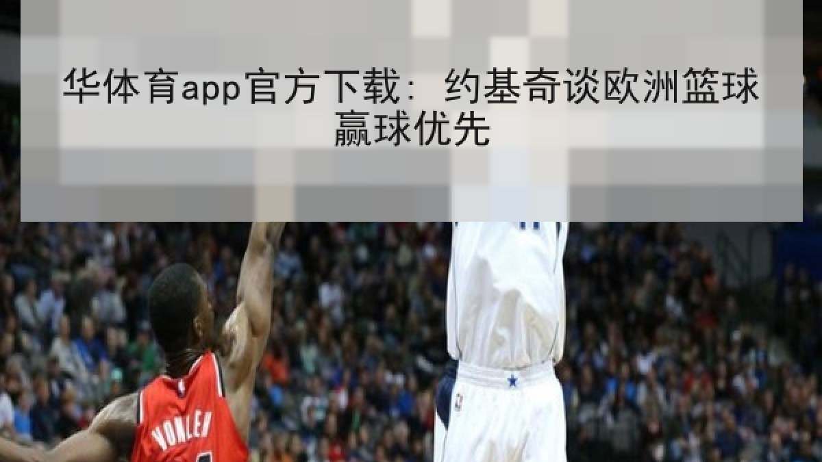 华体育app官方下载: 约基奇谈欧洲篮球赢球优先
