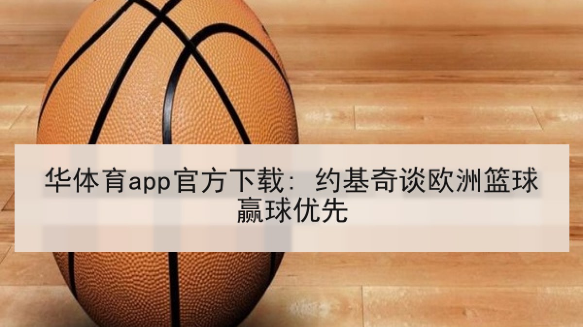 华体育app官方下载: 约基奇谈欧洲篮球赢球优先