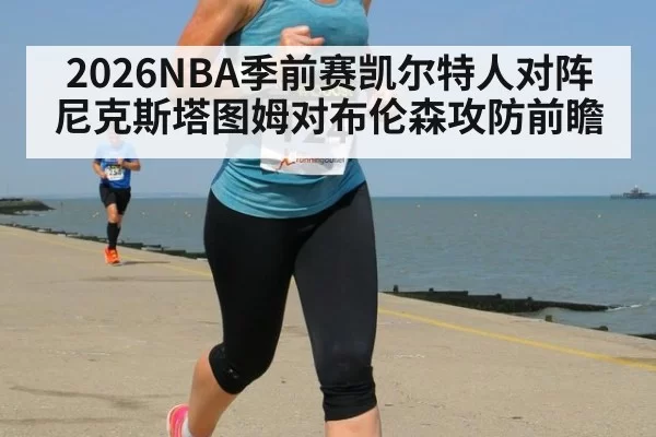 2026NBA季前赛凯尔特人对阵尼克斯塔图姆对布伦森攻防前瞻